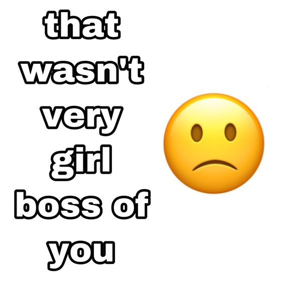 that wasn't very girl boss od you